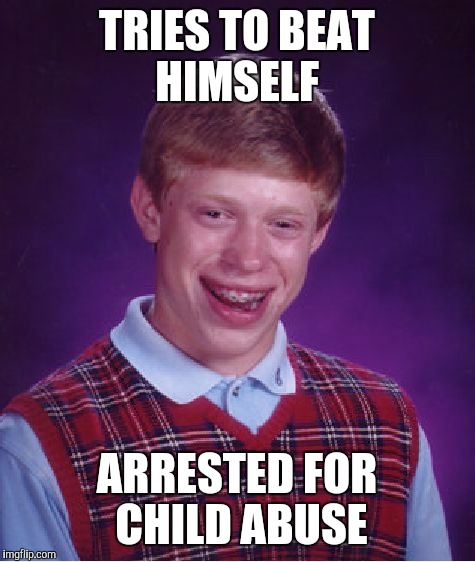 Bad Luck Brian Meme | TRIES TO BEAT HIMSELF ARRESTED FOR CHILD ABUSE | image tagged in memes,bad luck brian | made w/ Imgflip meme maker