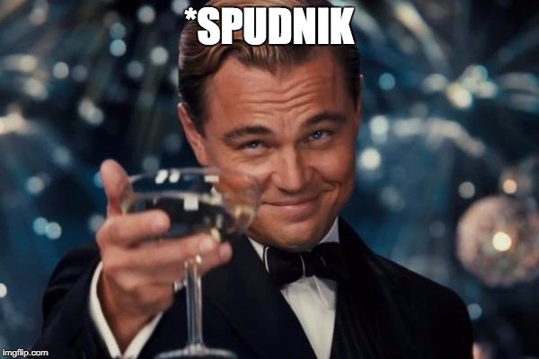 Leonardo Dicaprio Cheers Meme | *SPUDNIK | image tagged in memes,leonardo dicaprio cheers | made w/ Imgflip meme maker
