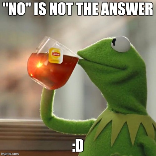 But That's None Of My Business Meme | "NO" IS NOT THE ANSWER :D | image tagged in memes,but thats none of my business,kermit the frog | made w/ Imgflip meme maker