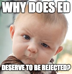 Skeptical Baby Meme | WHY DOES ED DESERVE TO BE REJECTED? | image tagged in memes,skeptical baby | made w/ Imgflip meme maker