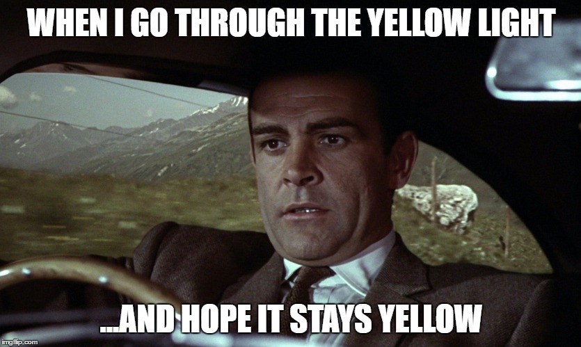 WHEN I GO THROUGH THE YELLOW LIGHT; ...AND HOPE IT STAYS YELLOW | image tagged in bond,driving,traffic | made w/ Imgflip meme maker