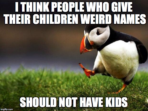 Unpopular Opinion Puffin | I THINK PEOPLE WHO GIVE THEIR CHILDREN WEIRD NAMES; SHOULD NOT HAVE KIDS | image tagged in memes,unpopular opinion puffin | made w/ Imgflip meme maker