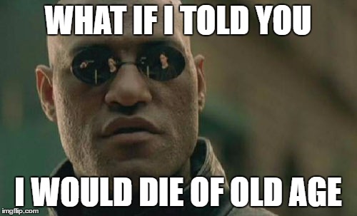 Matrix Morpheus Meme | WHAT IF I TOLD YOU I WOULD DIE OF OLD AGE | image tagged in memes,matrix morpheus | made w/ Imgflip meme maker