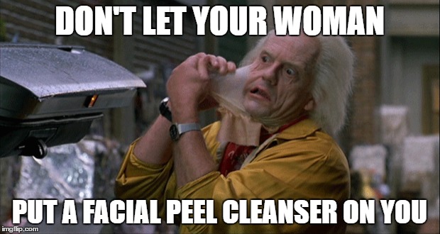 DON'T LET YOUR WOMAN; PUT A FACIAL PEEL CLEANSER ON YOU | image tagged in back to the future,relationships,facial,doc brown | made w/ Imgflip meme maker