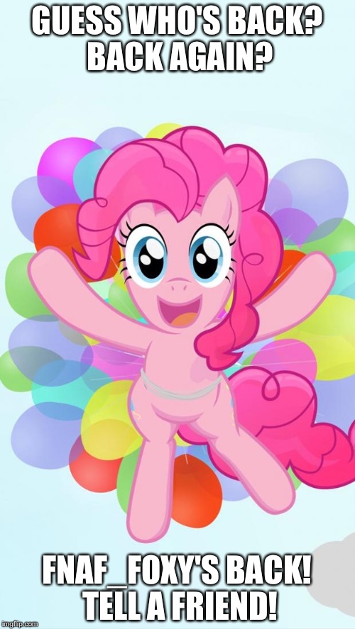 Pinkie Pie My Little Pony I'm back! | GUESS WHO'S BACK? BACK AGAIN? FNAF_FOXY'S BACK! TELL A FRIEND! | image tagged in pinkie pie my little pony i'm back | made w/ Imgflip meme maker