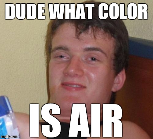 10 Guy | DUDE WHAT COLOR; IS AIR | image tagged in memes,10 guy | made w/ Imgflip meme maker