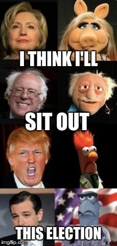 The only questions is "Who's puppets are they?" | I THINK I'LL; SIT OUT; THIS ELECTION | image tagged in memes,politics,election 2016 | made w/ Imgflip meme maker