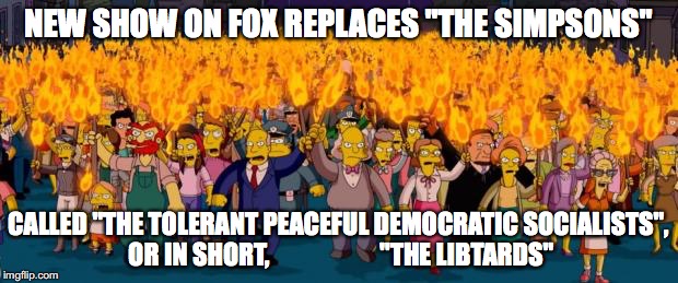 Simpsons angry mob torches | NEW SHOW ON FOX REPLACES "THE SIMPSONS"; CALLED "THE TOLERANT PEACEFUL DEMOCRATIC SOCIALISTS", OR IN SHORT,                      "THE LIBTARDS" | image tagged in simpsons angry mob torches | made w/ Imgflip meme maker