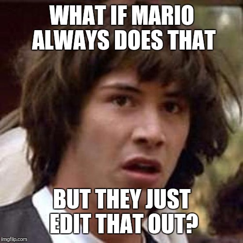 Conspiracy Keanu Meme | WHAT IF MARIO ALWAYS DOES THAT BUT THEY JUST EDIT THAT OUT? | image tagged in memes,conspiracy keanu | made w/ Imgflip meme maker