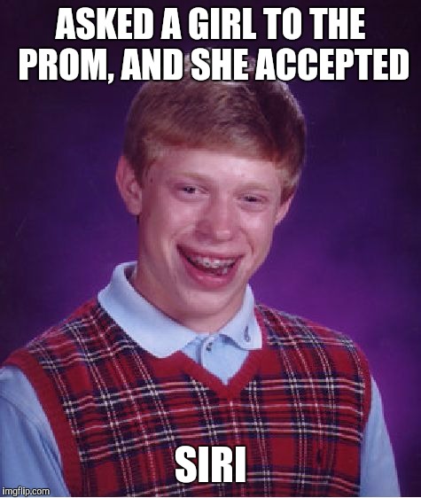 Bad Luck Brian | ASKED A GIRL TO THE PROM, AND SHE ACCEPTED; SIRI | image tagged in memes,bad luck brian | made w/ Imgflip meme maker