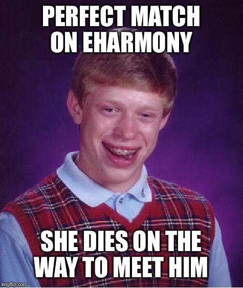 Bad Luck Brian Meme | PERFECT MATCH ON EHARMONY SHE DIES ON THE WAY TO MEET HIM | image tagged in memes,bad luck brian | made w/ Imgflip meme maker