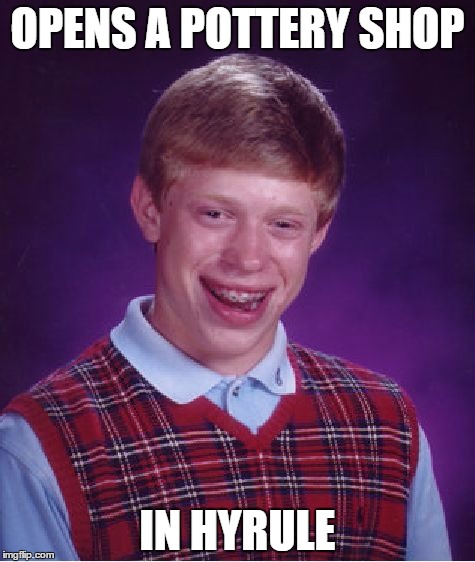 Bad Luck Brian | OPENS A POTTERY SHOP; IN HYRULE | image tagged in memes,bad luck brian | made w/ Imgflip meme maker