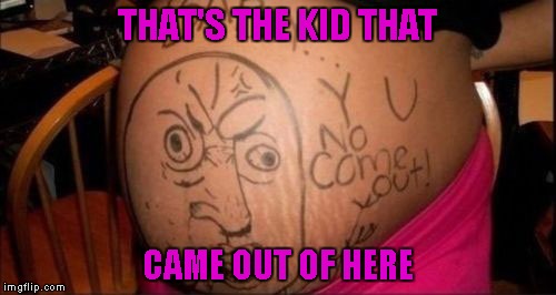 THAT'S THE KID THAT CAME OUT OF HERE | made w/ Imgflip meme maker