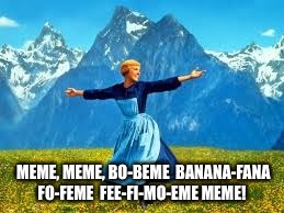 Sing the Imgflip meme theme song | MEME, MEME, BO-BEME 
BANANA-FANA FO-FEME 
FEE-FI-MO-EME
MEME! | image tagged in funny memes,featured,latest,this is me not caring,front page | made w/ Imgflip meme maker