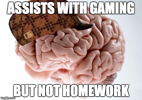Scumbag Brain Meme | ASSISTS WITH GAMING; BUT NOT HOMEWORK | image tagged in memes,scumbag brain | made w/ Imgflip meme maker