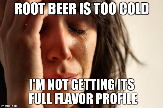First World Problems Meme | ROOT BEER IS TOO COLD; I'M NOT GETTING ITS FULL FLAVOR PROFILE | image tagged in memes,first world problems,AdviceAnimals | made w/ Imgflip meme maker