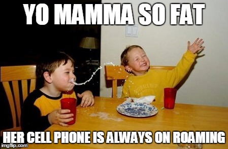 Yo Mamas So Fat | YO MAMMA SO FAT; HER CELL PHONE IS ALWAYS ON ROAMING | image tagged in memes,yo mamas so fat | made w/ Imgflip meme maker