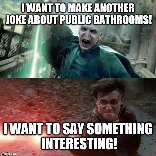 Harry Potter meme | I WANT TO MAKE ANOTHER JOKE ABOUT PUBLIC BATHROOMS! I WANT TO SAY SOMETHING INTERESTING! | image tagged in harry potter meme | made w/ Imgflip meme maker