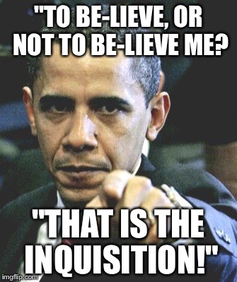 Obama Pointing | "TO BE-LIEVE, OR NOT TO BE-LIEVE ME? "THAT IS THE INQUISITION!" | image tagged in obama pointing | made w/ Imgflip meme maker