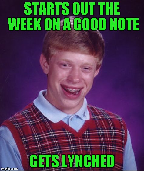 Bad Luck Brian Meme | STARTS OUT THE WEEK ON A GOOD NOTE GETS LYNCHED | image tagged in memes,bad luck brian | made w/ Imgflip meme maker