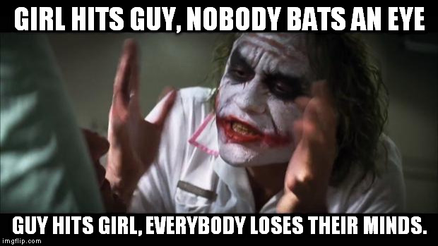 And everybody loses their minds Meme | GIRL HITS GUY, NOBODY BATS AN EYE GUY HITS GIRL, EVERYBODY LOSES THEIR MINDS. | image tagged in memes,and everybody loses their minds | made w/ Imgflip meme maker
