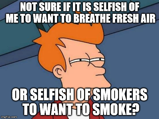 Futurama Fry | NOT SURE IF IT IS SELFISH OF ME TO WANT TO BREATHE FRESH AIR; OR SELFISH OF SMOKERS TO WANT TO SMOKE? | image tagged in memes,futurama fry | made w/ Imgflip meme maker