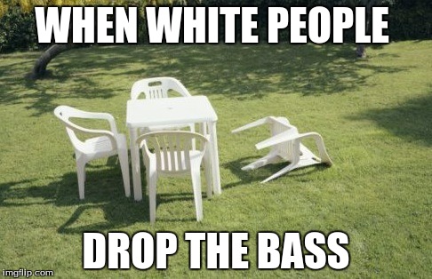 We Will Rebuild Meme | WHEN WHITE PEOPLE; DROP THE BASS | image tagged in memes,we will rebuild | made w/ Imgflip meme maker