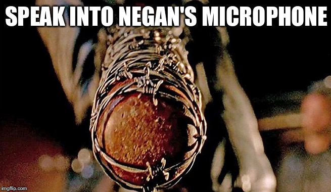 SPEAK INTO NEGAN'S MICROPHONE | made w/ Imgflip meme maker