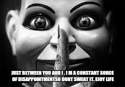 JUST BETWEEN YOU AND I . I M A CONSTANT SORCE OF DISAPPOINTMENTSO DONT SWEAT IT. EJOY LIFE | made w/ Imgflip meme maker