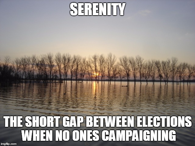 Serenity  | SERENITY; THE SHORT GAP BETWEEN ELECTIONS WHEN NO ONES CAMPAIGNING | image tagged in serenity | made w/ Imgflip meme maker