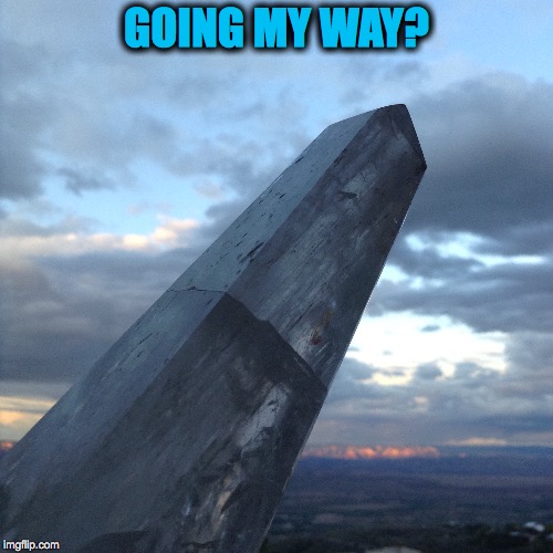 If you don't know what you are doing ... you might be ... | GOING MY WAY? | image tagged in broken,quartz,crystal,sedona,arizona,jerome | made w/ Imgflip meme maker