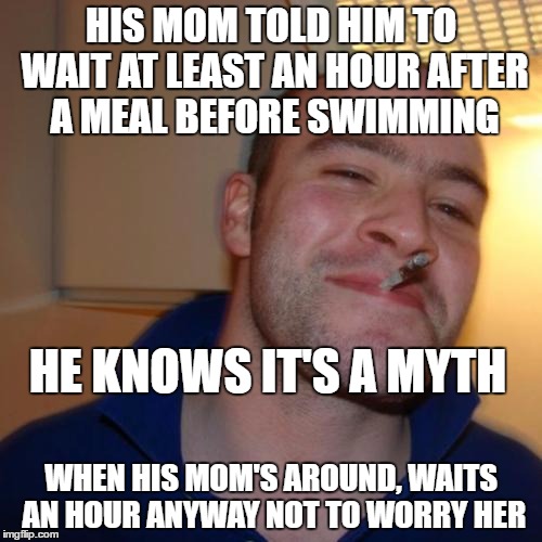 waitng to swim after a meal is a myth part III | HIS MOM TOLD HIM TO WAIT AT LEAST AN HOUR AFTER A MEAL BEFORE SWIMMING; HE KNOWS IT'S A MYTH; WHEN HIS MOM'S AROUND, WAITS AN HOUR ANYWAY NOT TO WORRY HER | image tagged in memes,good guy greg,myth | made w/ Imgflip meme maker