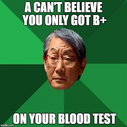 High Expectations Asian Father Meme | A CAN'T BELIEVE YOU ONLY GOT B+; ON YOUR BLOOD TEST | image tagged in memes,high expectations asian father | made w/ Imgflip meme maker