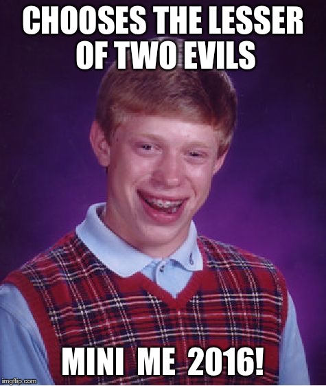 God Bless America! | CHOOSES THE LESSER OF TWO EVILS; MINI  ME  2016! | image tagged in memes,bad luck brian | made w/ Imgflip meme maker