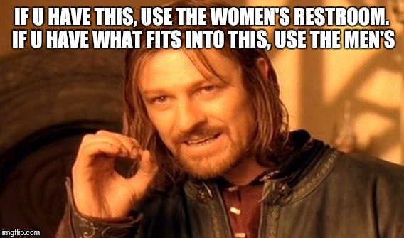 One Does Not Simply Meme | IF U HAVE THIS, USE THE WOMEN'S RESTROOM. IF U HAVE WHAT FITS INTO THIS, USE THE MEN'S | image tagged in memes,one does not simply | made w/ Imgflip meme maker