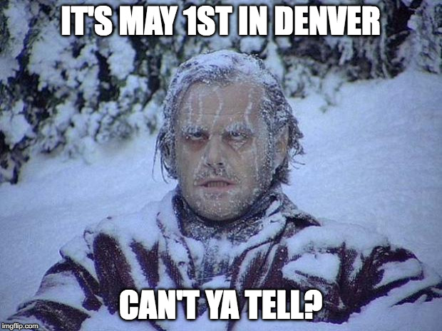 Jack Nicholson The Shining Snow Meme | IT'S MAY 1ST IN DENVER; CAN'T YA TELL? | image tagged in memes,jack nicholson the shining snow | made w/ Imgflip meme maker