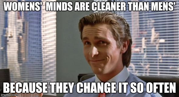 Can be explained by aliens | WOMENS'  MINDS ARE CLEANER THAN MENS'; BECAUSE THEY CHANGE IT SO OFTEN | image tagged in women,aliens | made w/ Imgflip meme maker