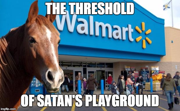 Walmart Horse | THE THRESHOLD; OF SATAN'S PLAYGROUND | image tagged in walmart horse | made w/ Imgflip meme maker