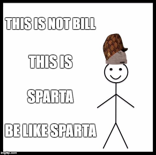 Be Like Bill Meme | THIS IS NOT BILL; THIS IS; SPARTA; BE LIKE SPARTA | image tagged in memes,be like bill,scumbag | made w/ Imgflip meme maker
