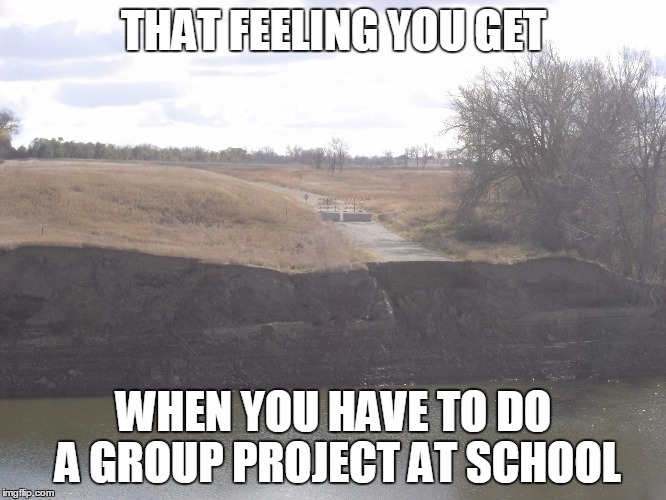 road to nowhere | THAT FEELING YOU GET; WHEN YOU HAVE TO DO A GROUP PROJECT AT SCHOOL | image tagged in road to nowhere,school | made w/ Imgflip meme maker