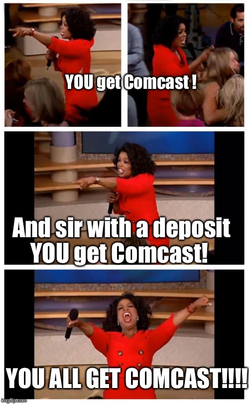 Oprah You Get A Car Everybody Gets A Car Meme | YOU get Comcast ! And sir with a deposit YOU get Comcast! YOU ALL GET COMCAST!!!! | image tagged in memes,oprah you get a car everybody gets a car | made w/ Imgflip meme maker