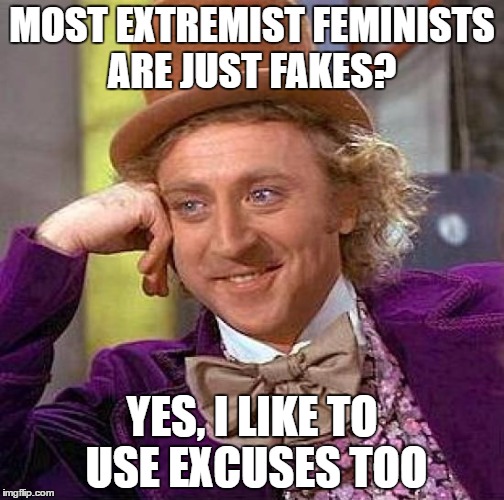 Creepy Condescending Wonka Meme | MOST EXTREMIST FEMINISTS ARE JUST FAKES? YES, I LIKE TO USE EXCUSES TOO | image tagged in memes,creepy condescending wonka | made w/ Imgflip meme maker
