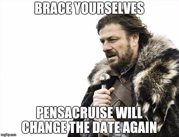 Pensacruise Date Change | BRACE YOURSELVES; PENSACRUISE WILL CHANGE THE DATE AGAIN | image tagged in memes,brace yourselves x is coming | made w/ Imgflip meme maker