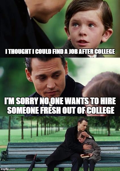 Finding Neverland | I THOUGHT I COULD FIND A JOB AFTER COLLEGE; I'M SORRY NO ONE WANTS TO HIRE SOMEONE FRESH OUT OF COLLEGE | image tagged in memes,finding neverland | made w/ Imgflip meme maker