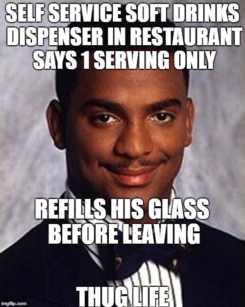 carlton goes to the restaurant. | SELF SERVICE SOFT DRINKS DISPENSER IN RESTAURANT SAYS 1 SERVING ONLY; REFILLS HIS GLASS BEFORE LEAVING; THUG LIFE | image tagged in carlton banks thug life,restaurant,soft drinks | made w/ Imgflip meme maker
