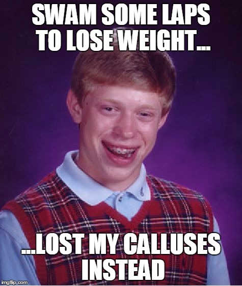 Bad Luck Brian Meme | SWAM SOME LAPS TO LOSE WEIGHT... ...LOST MY CALLUSES INSTEAD | image tagged in memes,bad luck brian | made w/ Imgflip meme maker