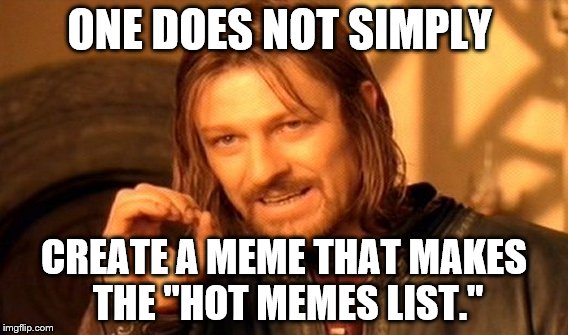 One Does Not Simply Meme | ONE DOES NOT SIMPLY; CREATE A MEME THAT MAKES THE "HOT MEMES LIST." | image tagged in memes,one does not simply | made w/ Imgflip meme maker