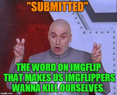 Dr Evil Laser | "SUBMITTED"; THE WORD ON IMGFLIP THAT MAKES US IMGFLIPPERS WANNA KILL OURSELVES. | image tagged in memes,dr evil laser,submit,submission,submission hell,featured | made w/ Imgflip meme maker