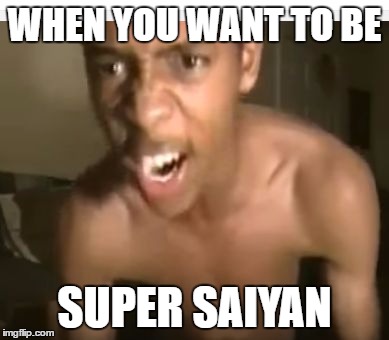 WHEN YOU WANT TO BE; SUPER SAIYAN | image tagged in rage | made w/ Imgflip meme maker