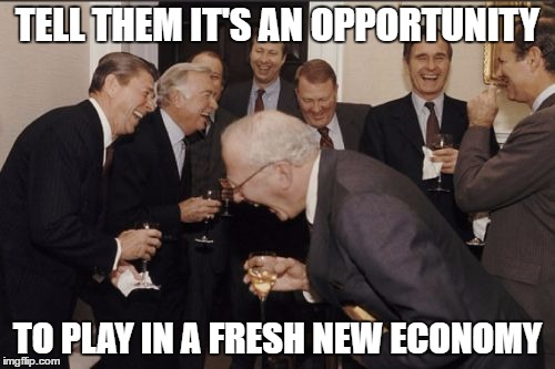 Laughing Men In Suits Meme | TELL THEM IT'S AN OPPORTUNITY; TO PLAY IN A FRESH NEW ECONOMY | image tagged in memes,laughing men in suits | made w/ Imgflip meme maker